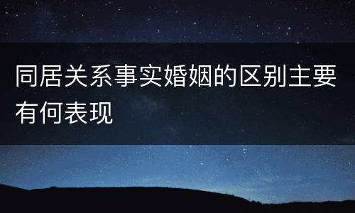 同居关系事实婚姻的区别主要有何表现