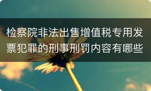 检察院非法出售增值税专用发票犯罪的刑事刑罚内容有哪些