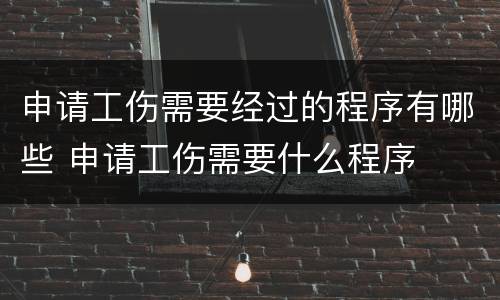 申请工伤需要经过的程序有哪些 申请工伤需要什么程序