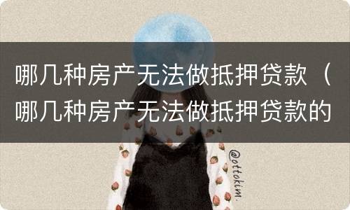 哪几种房产无法做抵押贷款（哪几种房产无法做抵押贷款的）