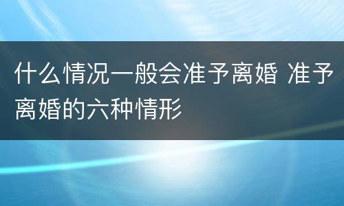什么情况一般会准予离婚 准予离婚的六种情形