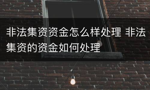 非法集资资金怎么样处理 非法集资的资金如何处理