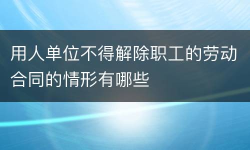 用人单位不得解除职工的劳动合同的情形有哪些