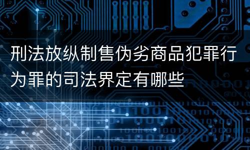 刑法放纵制售伪劣商品犯罪行为罪的司法界定有哪些