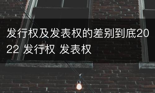 发行权及发表权的差别到底2022 发行权 发表权
