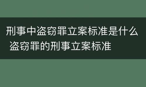 刑事中盗窃罪立案标准是什么 盗窃罪的刑事立案标准