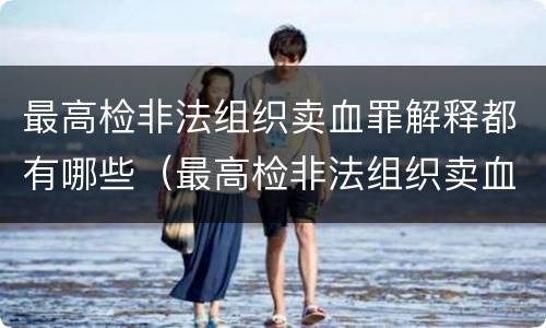最高检非法组织卖血罪解释都有哪些（最高检非法组织卖血罪解释都有哪些情形）