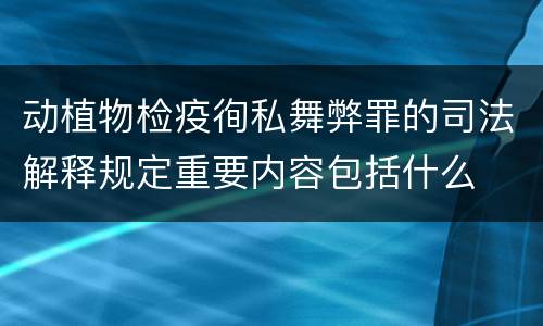 动植物检疫徇私舞弊罪的司法解释规定重要内容包括什么