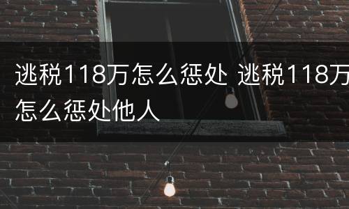 逃税118万怎么惩处 逃税118万怎么惩处他人