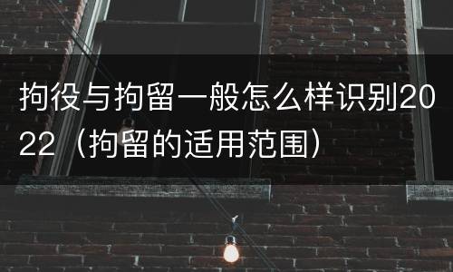 拘役与拘留一般怎么样识别2022（拘留的适用范围）