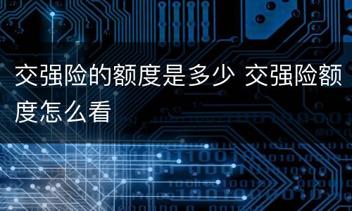 交强险的额度是多少 交强险额度怎么看