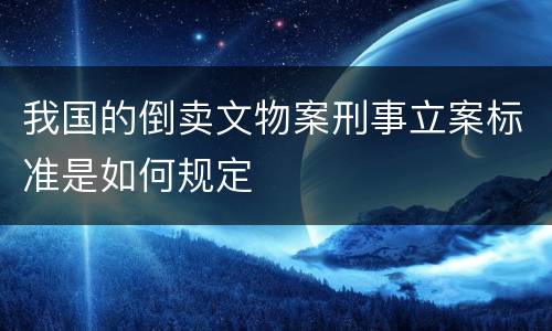 我国的倒卖文物案刑事立案标准是如何规定