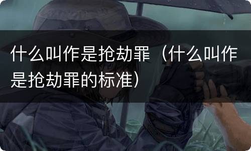 什么叫作是抢劫罪（什么叫作是抢劫罪的标准）