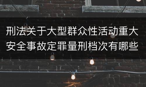 刑法关于大型群众性活动重大安全事故定罪量刑档次有哪些