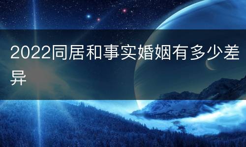 2022同居和事实婚姻有多少差异