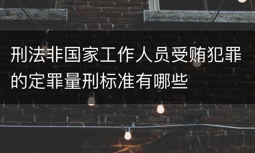 刑法非国家工作人员受贿犯罪的定罪量刑标准有哪些