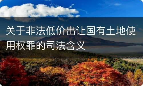 关于非法低价出让国有土地使用权罪的司法含义