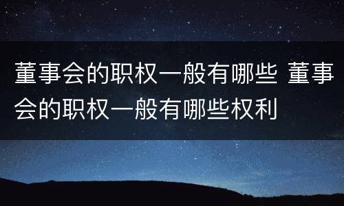 董事会的职权一般有哪些 董事会的职权一般有哪些权利