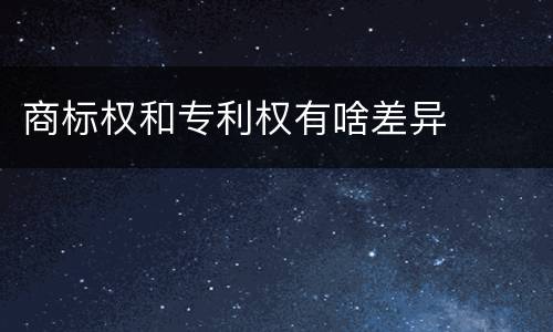 商标权和专利权有啥差异
