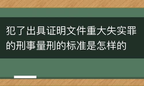 犯了出具证明文件重大失实罪的刑事量刑的标准是怎样的