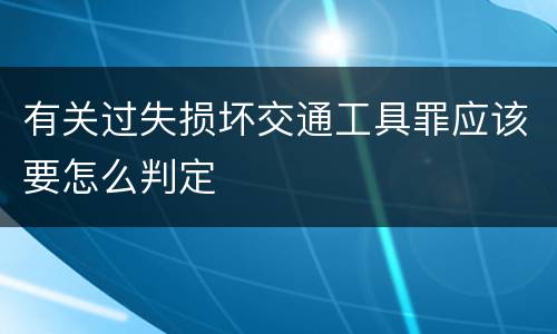 有关过失损坏交通工具罪应该要怎么判定