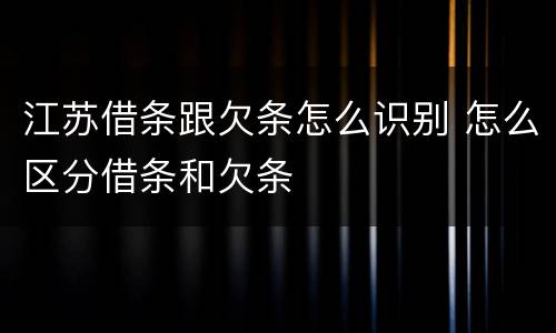 江苏借条跟欠条怎么识别 怎么区分借条和欠条