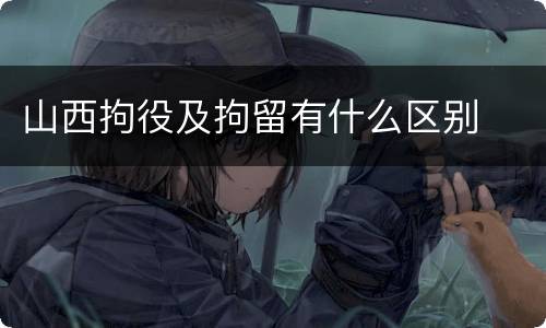 山西拘役及拘留有什么区别