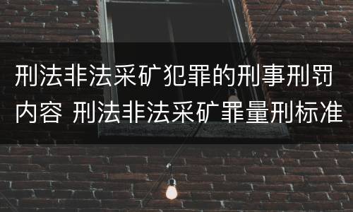 刑法非法采矿犯罪的刑事刑罚内容 刑法非法采矿罪量刑标准