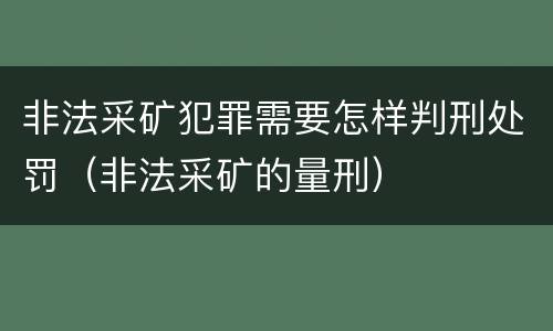 非法采矿犯罪需要怎样判刑处罚（非法采矿的量刑）