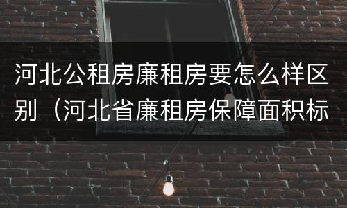 河北公租房廉租房要怎么样区别（河北省廉租房保障面积标准）
