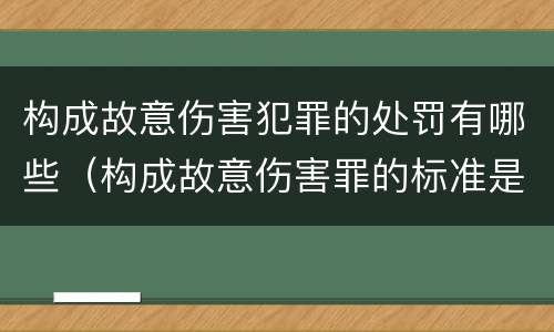 构成故意伤害犯罪的处罚有哪些（构成故意伤害罪的标准是什么?）