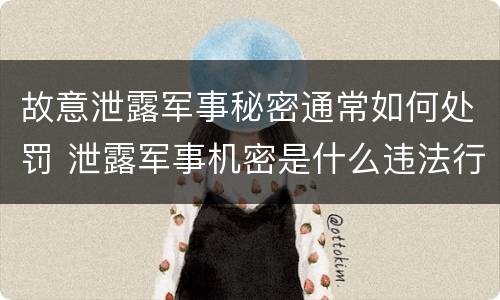 故意泄露军事秘密通常如何处罚 泄露军事机密是什么违法行为