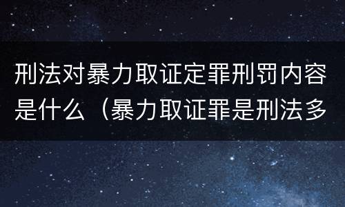 刑法对暴力取证定罪刑罚内容是什么（暴力取证罪是刑法多少条）