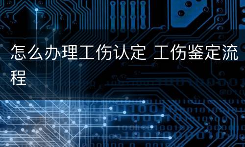怎么办理工伤认定 工伤鉴定流程