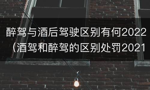 醉驾与酒后驾驶区别有何2022（酒驾和醉驾的区别处罚2021）