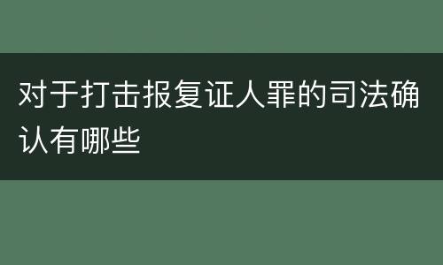 对于打击报复证人罪的司法确认有哪些