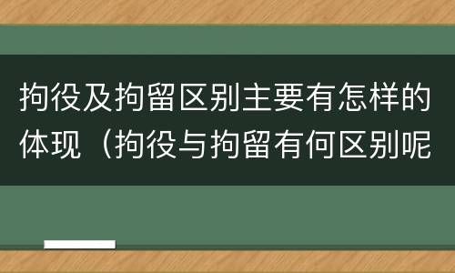 拘役及拘留区别主要有怎样的体现（拘役与拘留有何区别呢举例说明）