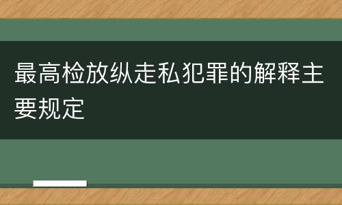 最高检放纵走私犯罪的解释主要规定