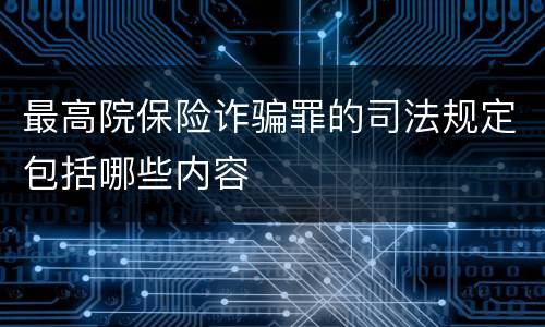 最高院保险诈骗罪的司法规定包括哪些内容