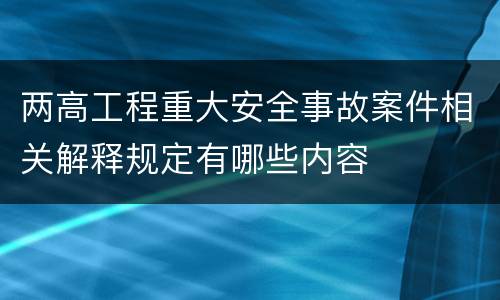 两高工程重大安全事故案件相关解释规定有哪些内容