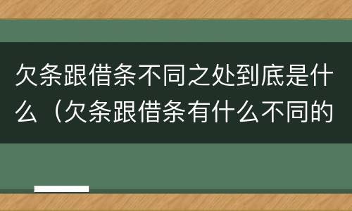 欠条跟借条不同之处到底是什么（欠条跟借条有什么不同的区别）