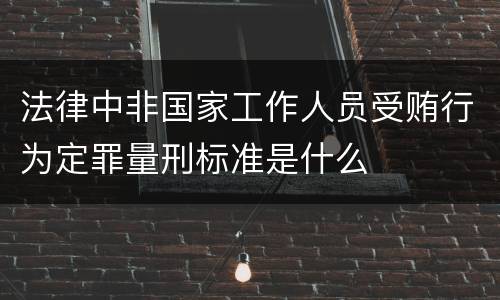 法律中非国家工作人员受贿行为定罪量刑标准是什么
