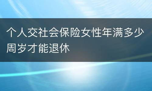 个人交社会保险女性年满多少周岁才能退休