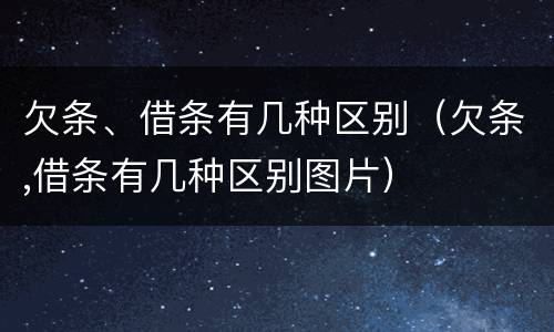欠条、借条有几种区别（欠条,借条有几种区别图片）