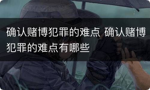 确认赌博犯罪的难点 确认赌博犯罪的难点有哪些
