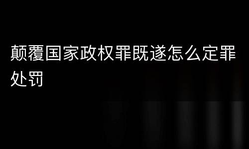 颠覆国家政权罪既遂怎么定罪处罚