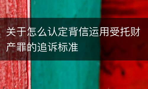 关于怎么认定背信运用受托财产罪的追诉标准