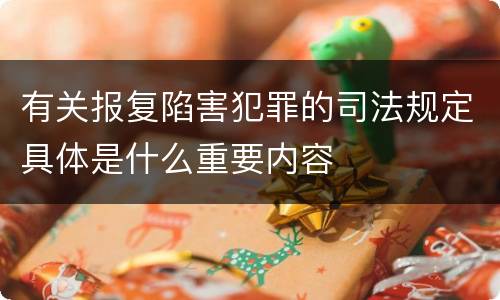 有关报复陷害犯罪的司法规定具体是什么重要内容