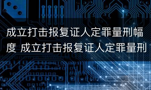 成立打击报复证人定罪量刑幅度 成立打击报复证人定罪量刑幅度多少