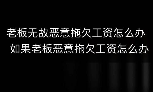 老板无故恶意拖欠工资怎么办 如果老板恶意拖欠工资怎么办
